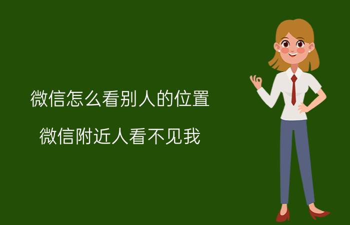 微信怎么看别人的位置 微信附近人看不见我。怎么解决吗？